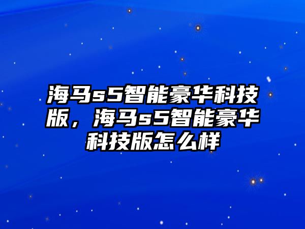 海馬s5智能豪華科技版，海馬s5智能豪華科技版怎么樣