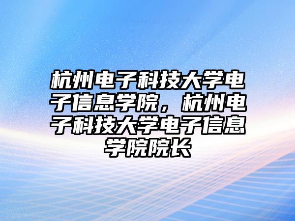 杭州電子科技大學電子信息學院，杭州電子科技大學電子信息學院院長