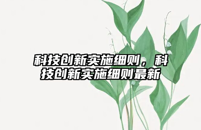 科技創(chuàng)新實施細則，科技創(chuàng)新實施細則最新