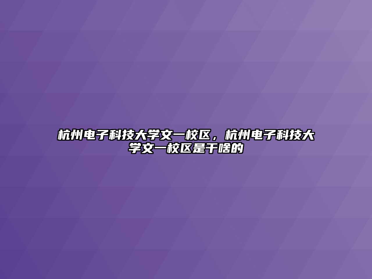 杭州電子科技大學文一校區(qū)，杭州電子科技大學文一校區(qū)是干啥的