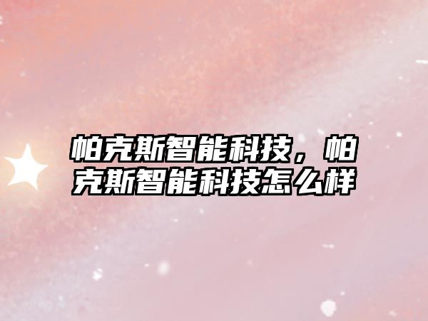 帕克斯智能科技，帕克斯智能科技怎么樣