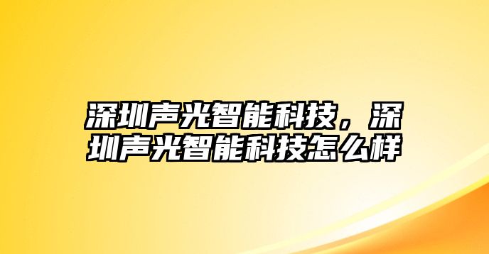 深圳聲光智能科技，深圳聲光智能科技怎么樣