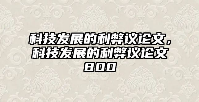 科技發(fā)展的利弊議論文，科技發(fā)展的利弊議論文800