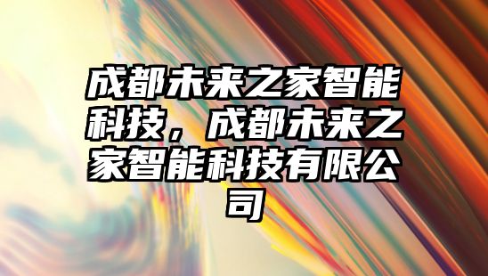 成都未來(lái)之家智能科技，成都未來(lái)之家智能科技有限公司