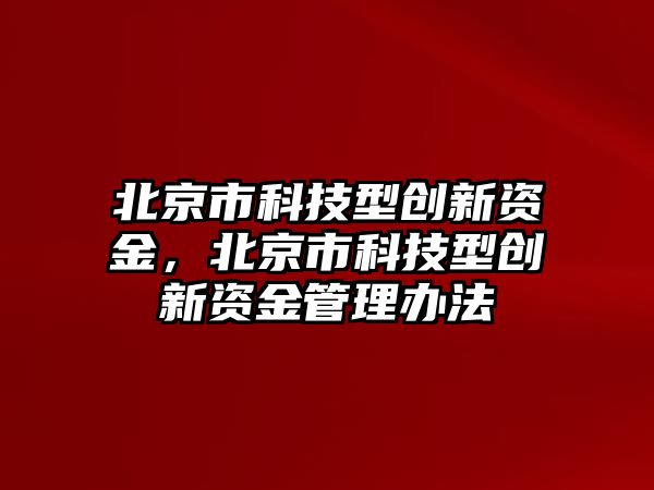 北京市科技型創(chuàng)新資金，北京市科技型創(chuàng)新資金管理辦法