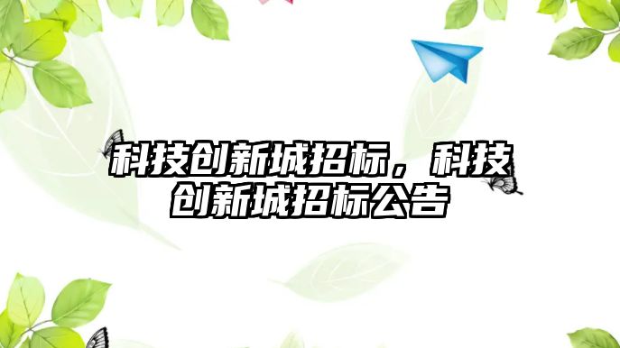 科技創(chuàng)新城招標，科技創(chuàng)新城招標公告