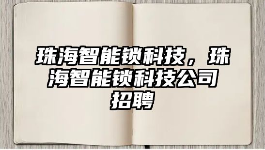 珠海智能鎖科技，珠海智能鎖科技公司招聘