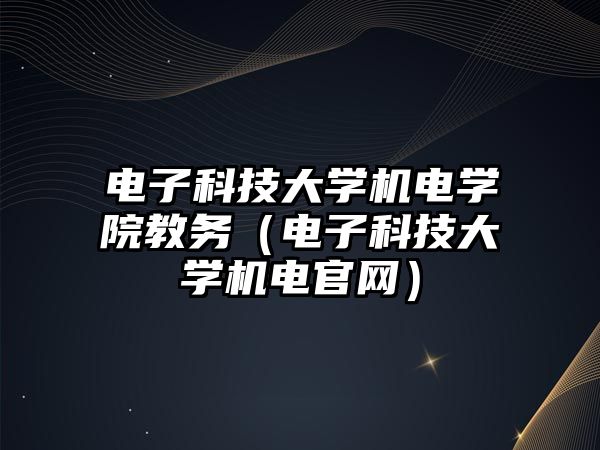 電子科技大學機電學院教務（電子科技大學機電官網(wǎng)）