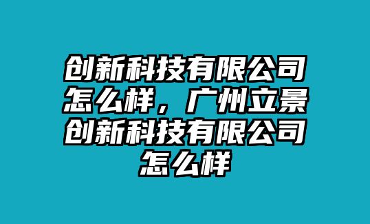 創(chuàng)新科技有限公司怎么樣，廣州立景創(chuàng)新科技有限公司怎么樣