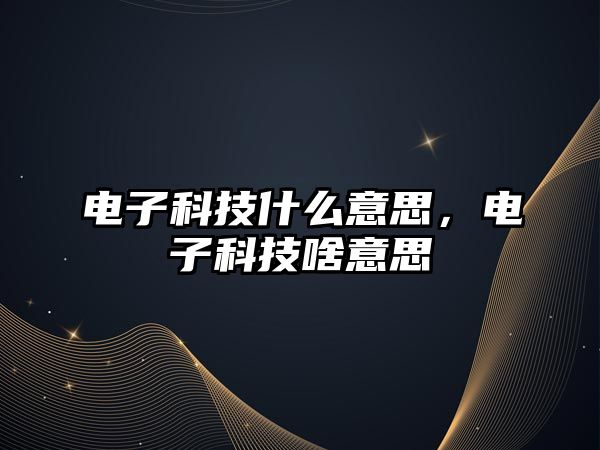 電子科技什么意思，電子科技啥意思