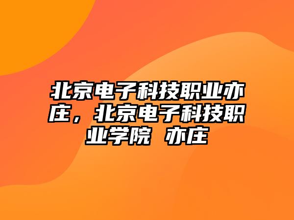 北京電子科技職業(yè)亦莊，北京電子科技職業(yè)學(xué)院 亦莊