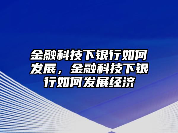 金融科技下銀行如何發(fā)展，金融科技下銀行如何發(fā)展經(jīng)濟