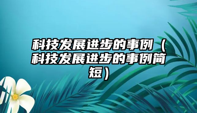 科技發(fā)展進步的事例（科技發(fā)展進步的事例簡短）