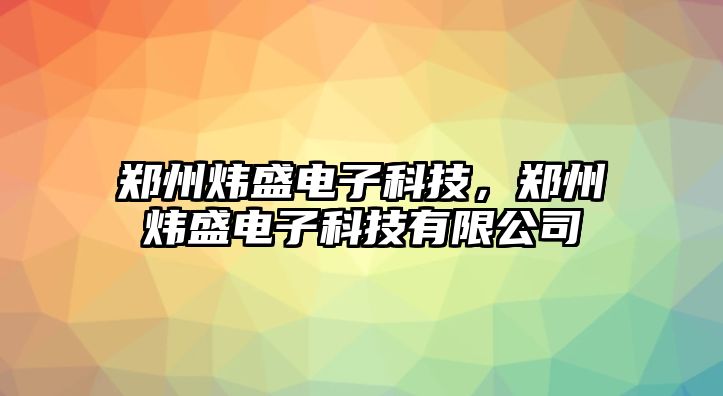 鄭州煒盛電子科技，鄭州煒盛電子科技有限公司