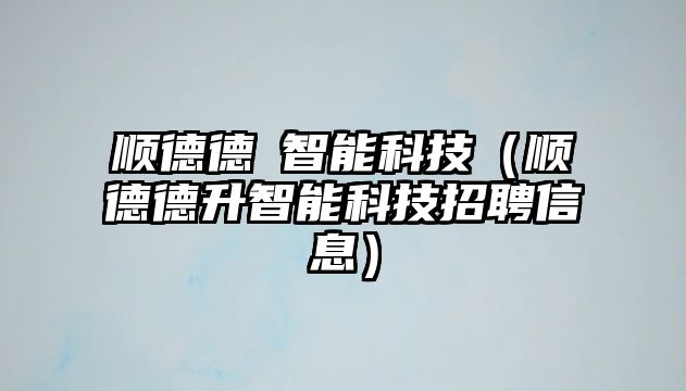 順德德昇智能科技（順德德升智能科技招聘信息）