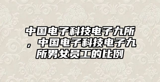 中國電子科技電子九所，中國電子科技電子九所男女員工的比例