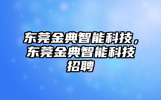 東莞金典智能科技，東莞金典智能科技招聘