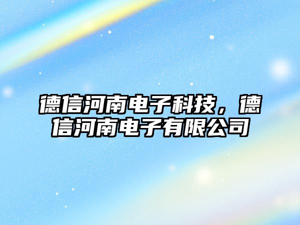 德信河南電子科技，德信河南電子有限公司