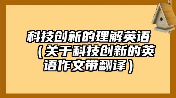 科技創(chuàng)新的理解英語(yǔ)（關(guān)于科技創(chuàng)新的英語(yǔ)作文帶翻譯）