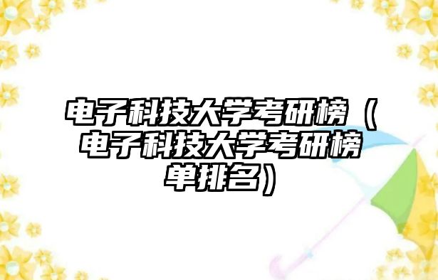 電子科技大學(xué)考研榜（電子科技大學(xué)考研榜單排名）