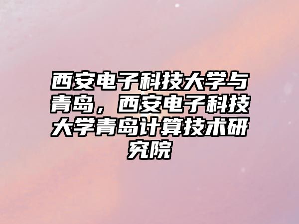 西安電子科技大學與青島，西安電子科技大學青島計算技術研究院