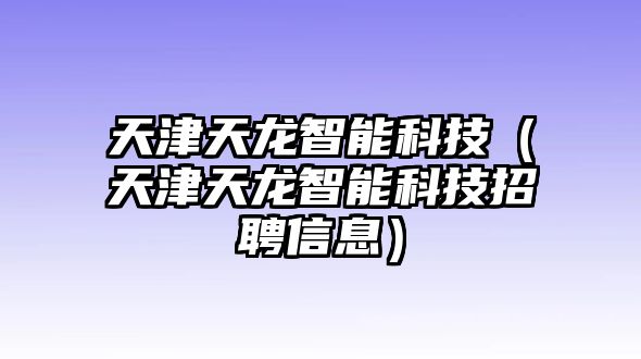 天津天龍智能科技（天津天龍智能科技招聘信息）