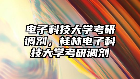 電子科技大學考研調劑，桂林電子科技大學考研調劑