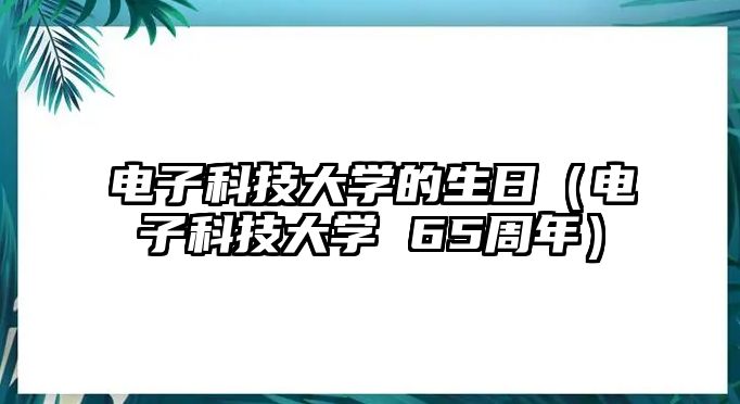 電子科技大學(xué)的生日（電子科技大學(xué) 65周年）