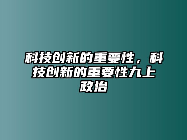 科技創(chuàng)新的重要性，科技創(chuàng)新的重要性九上政治