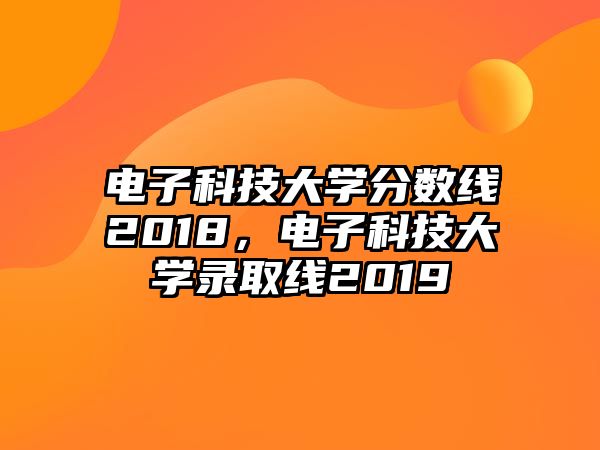 電子科技大學分數(shù)線2018，電子科技大學錄取線2019