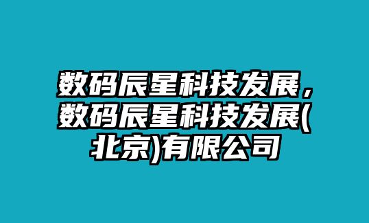 數(shù)碼辰星科技發(fā)展，數(shù)碼辰星科技發(fā)展(北京)有限公司