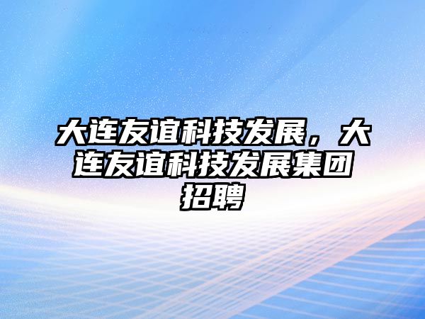 大連友誼科技發(fā)展，大連友誼科技發(fā)展集團招聘