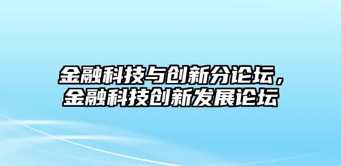 金融科技與創(chuàng)新分論壇，金融科技創(chuàng)新發(fā)展論壇