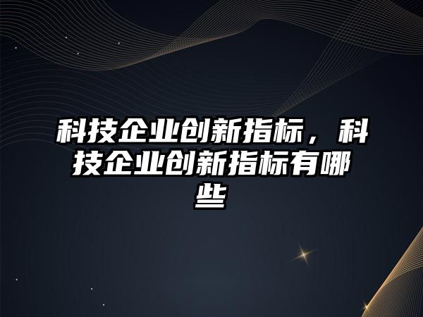 科技企業(yè)創(chuàng)新指標，科技企業(yè)創(chuàng)新指標有哪些