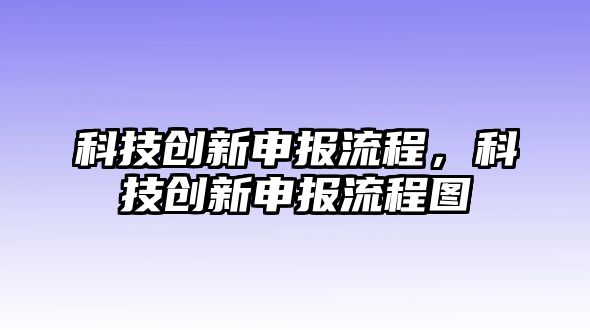 科技創(chuàng)新申報(bào)流程，科技創(chuàng)新申報(bào)流程圖