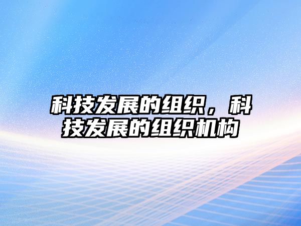 科技發(fā)展的組織，科技發(fā)展的組織機構(gòu)