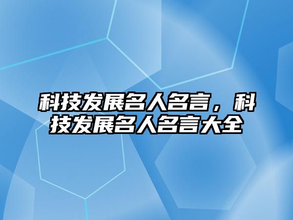 科技發(fā)展名人名言，科技發(fā)展名人名言大全