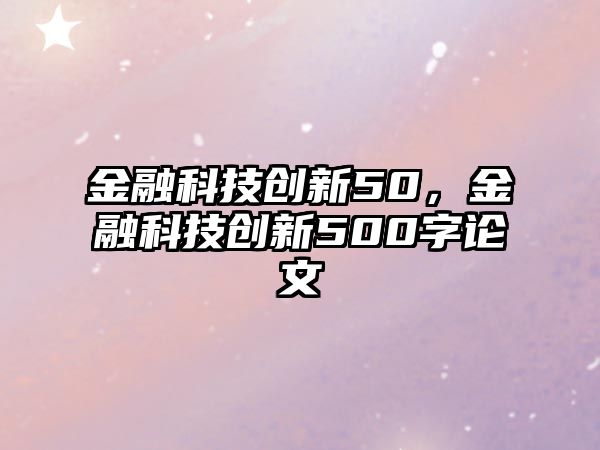 金融科技創(chuàng)新50，金融科技創(chuàng)新500字論文