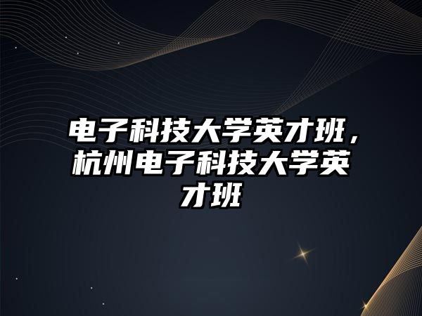 電子科技大學英才班，杭州電子科技大學英才班