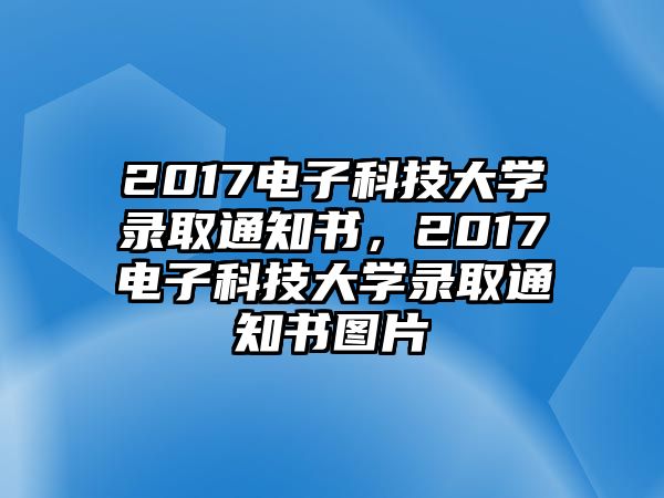 2017電子科技大學(xué)錄取通知書，2017電子科技大學(xué)錄取通知書圖片