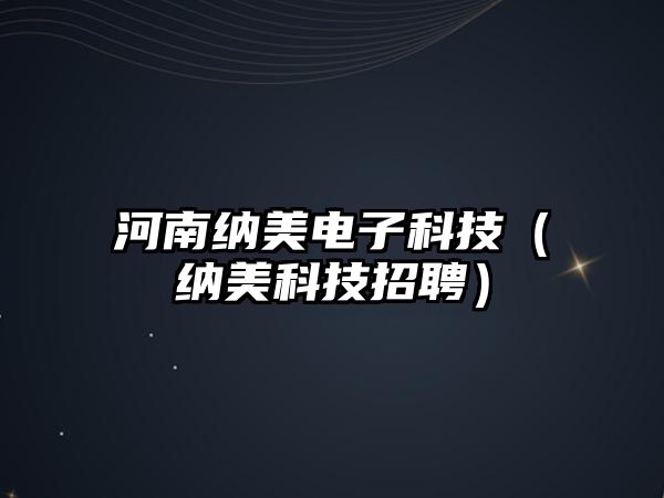 河南納美電子科技（納美科技招聘）