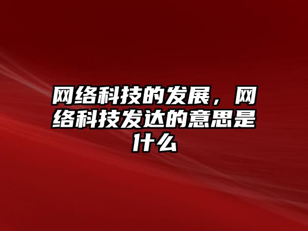 網(wǎng)絡科技的發(fā)展，網(wǎng)絡科技發(fā)達的意思是什么