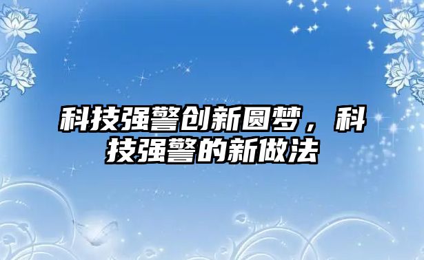 科技強(qiáng)警創(chuàng)新圓夢(mèng)，科技強(qiáng)警的新做法