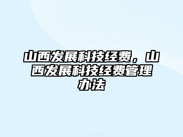 山西發(fā)展科技經(jīng)費(fèi)，山西發(fā)展科技經(jīng)費(fèi)管理辦法