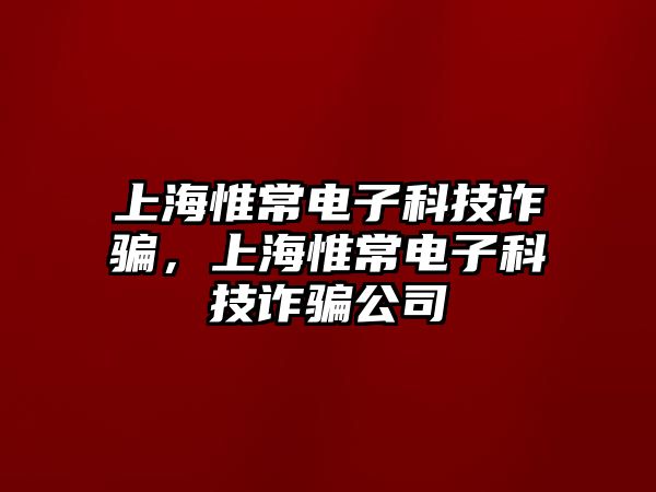 上海惟常電子科技詐騙，上海惟常電子科技詐騙公司