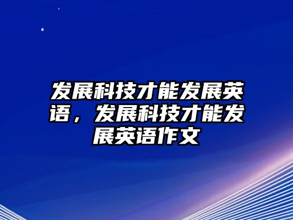 發(fā)展科技才能發(fā)展英語，發(fā)展科技才能發(fā)展英語作文