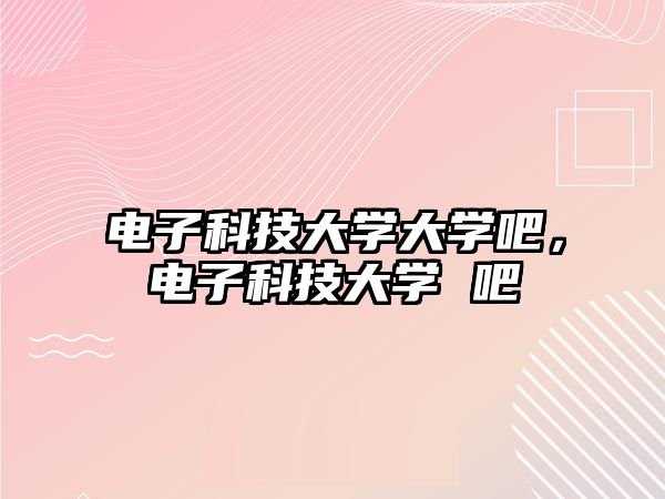 電子科技大學(xué)大學(xué)吧，電子科技大學(xué) 吧