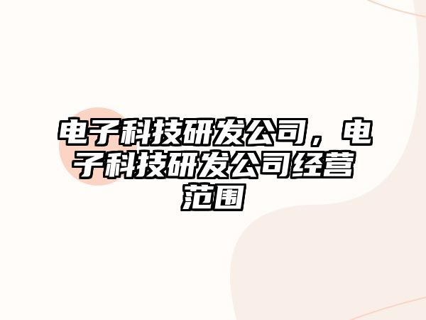 電子科技研發(fā)公司，電子科技研發(fā)公司經營范圍