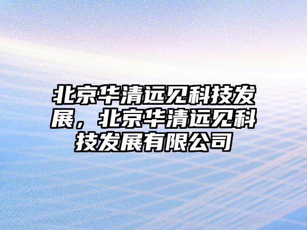 北京華清遠(yuǎn)見科技發(fā)展，北京華清遠(yuǎn)見科技發(fā)展有限公司