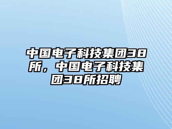 中國(guó)電子科技集團(tuán)38所，中國(guó)電子科技集團(tuán)38所招聘